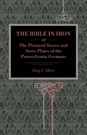 Cover image for The Bible in Iron;: or, The Pictured Stoves and Stove Plates of The Pennsylvania Germans By Henry C. Mercer